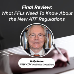 Final Review Webinar: What FFLs Need To Know About the New ATF Regulations | With NSSF ATF Compliance consultant Wally Nelson